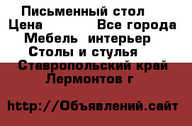 Письменный стол ! › Цена ­ 3 000 - Все города Мебель, интерьер » Столы и стулья   . Ставропольский край,Лермонтов г.